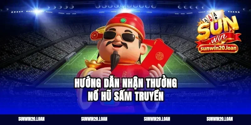 Hướng Dẫn Nhận Thưởng Nổ Hũ Sấm Truyền
