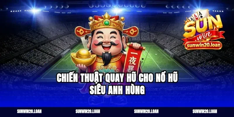 Chiến thuật quay hũ cho nổ hũ siêu anh hùng