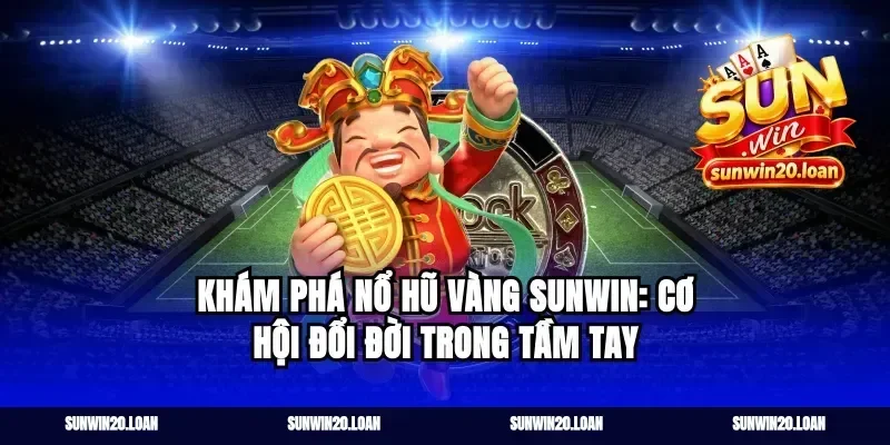 Khám phá nổ hũ vàng Sunwin: Cơ hội đổi đời trong tầm tay