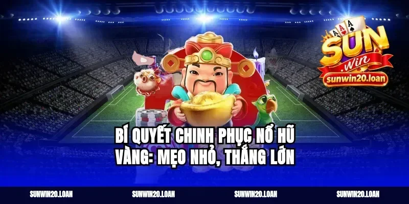 Bí quyết chinh phục nổ hũ vàng: Mẹo nhỏ, thắng lớn