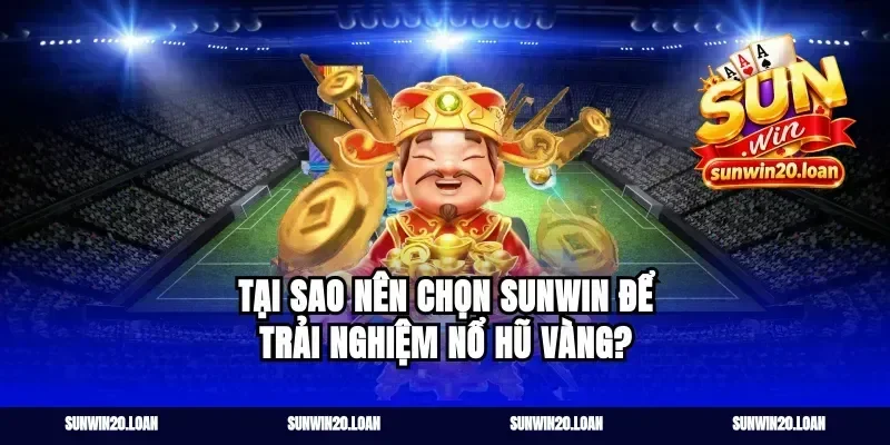 Tại sao nên chọn Sunwin để trải nghiệm nổ hũ vàng?