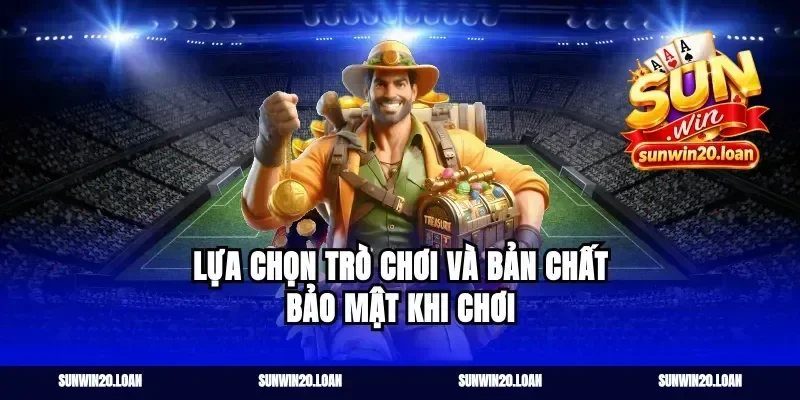 Lựa chọn trò chơi và bản chất bảo mật khi chơi