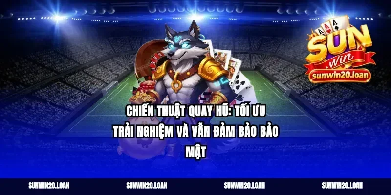 Chiến thuật quay hũ: tối ưu trải nghiệm và vẫn đảm bảo bảo mật