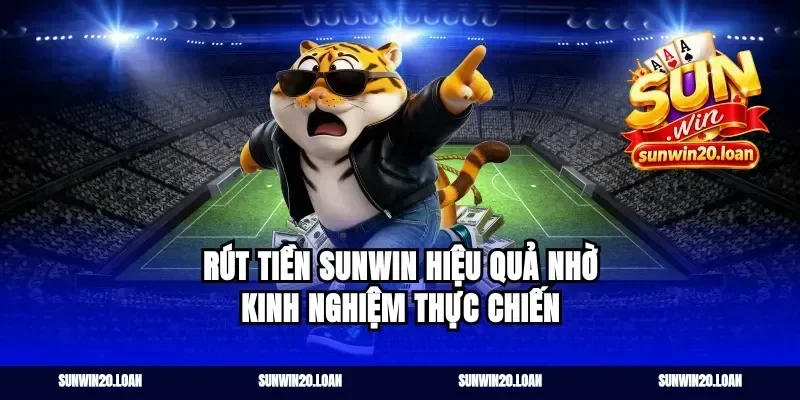 rút tiền Sunwin hiệu quả nhờ kinh nghiệm thực chiến
