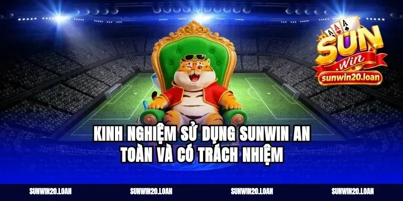 Kinh nghiệm sử dụng Sunwin an toàn và có trách nhiệm