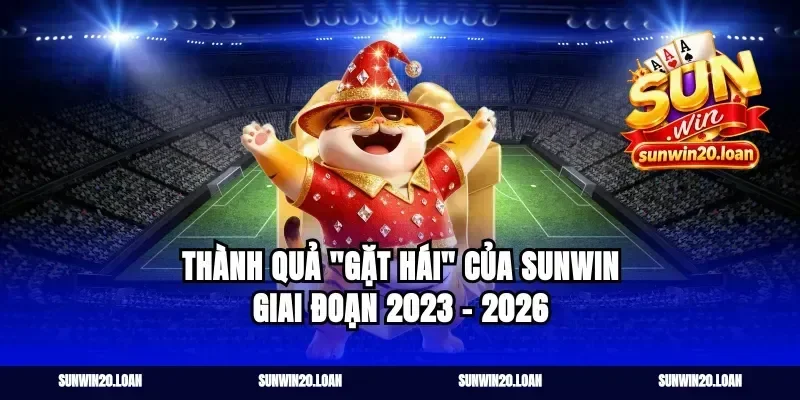 Thành quả "gặt hái" của SUNWIN giai đoạn 2023 - 2026