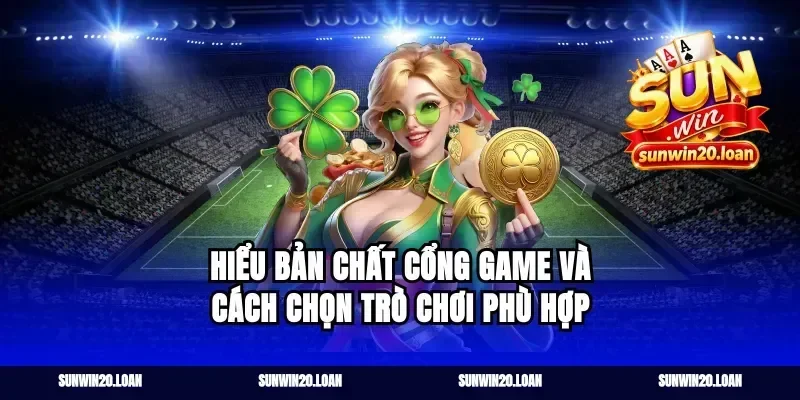 Hiểu bản chất cổng game và cách chọn trò chơi phù hợp