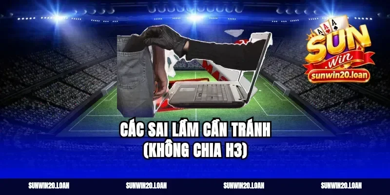 Các sai lầm cần tránh (Không chia H3)