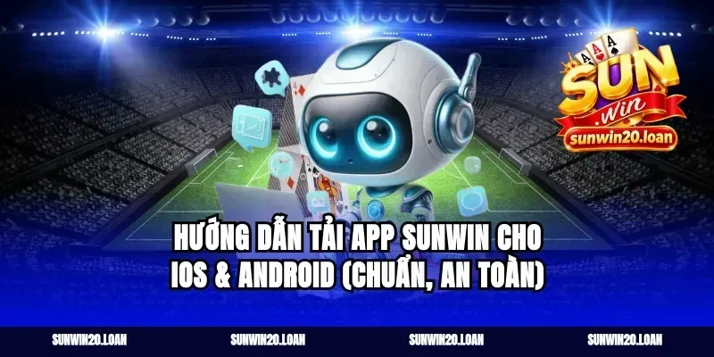 Hướng dẫn tải app Sunwin cho iOS & Android (chuẩn, an toàn)