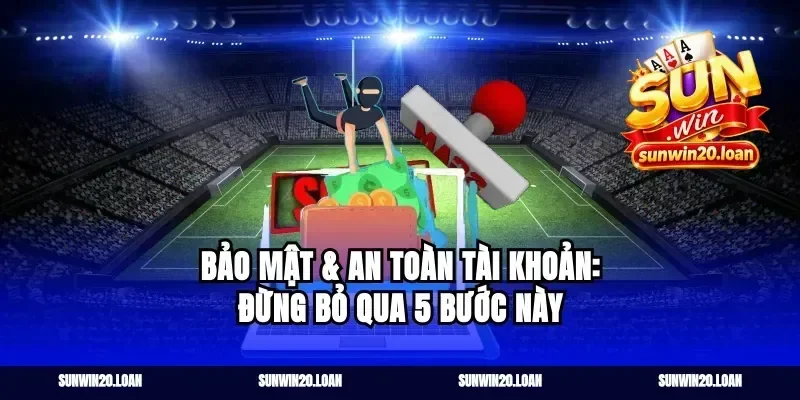Bảo mật & an toàn tài khoản: đừng bỏ qua 5 bước này
