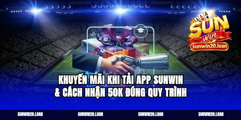 Khuyến mãi khi tải app sunwin & cách nhận 50K đúng quy trình