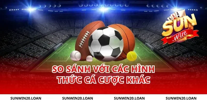 So Sánh Với Các Hình Thức Cá Cược Khác