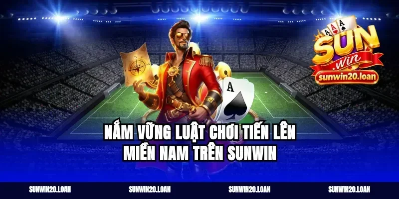 nắm vững luật chơi tiến lên miền nam trên Sunwin