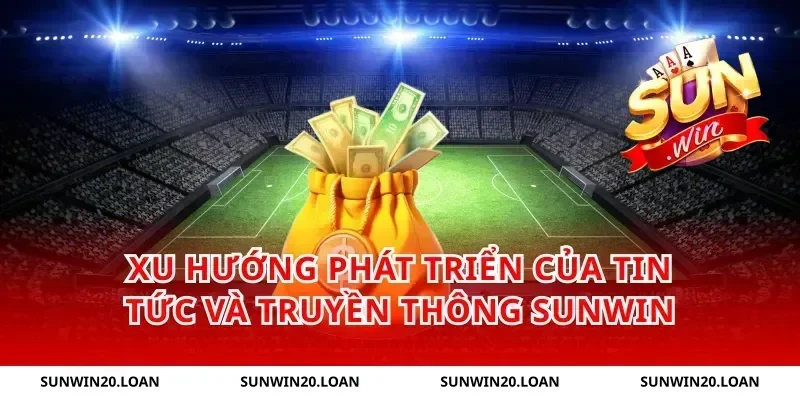 Xu Hướng Phát Triển Của Tin Tức Và Truyền Thông Sunwin