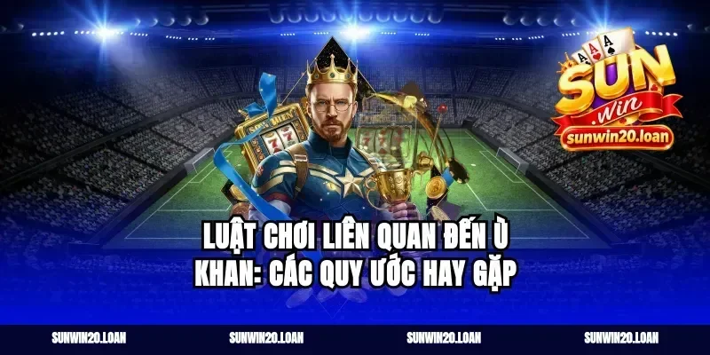 Luật chơi liên quan đến ù khan: các quy ước hay gặp