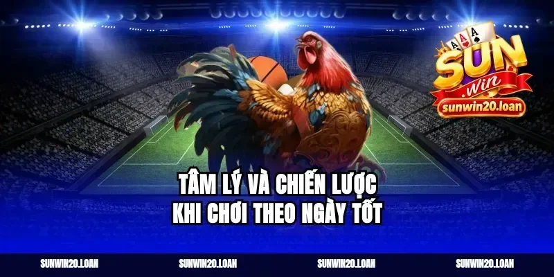 Tâm Lý Và Chiến Lược Khi Chơi Theo Ngày Tốt