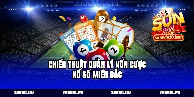 Chiến thuật quản lý vốn cược xổ số miền bắc