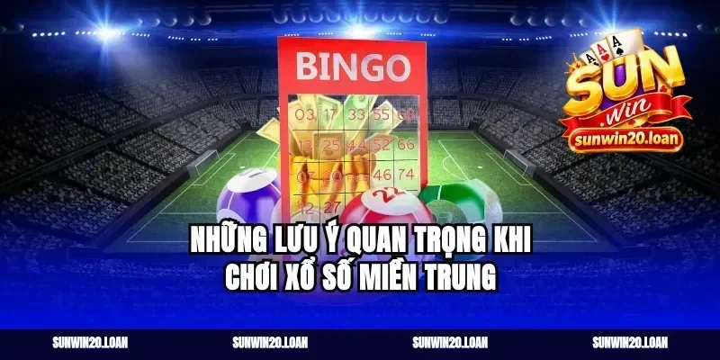 Những Lưu Ý Quan Trọng Khi Chơi Xổ Số Miền Trung
