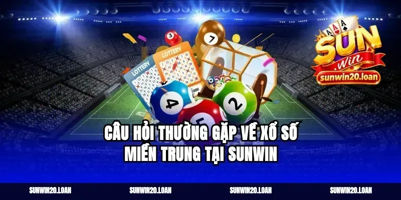 Câu Hỏi Thường Gặp Về Xổ Số Miền Trung Tại Sunwin